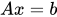 <math xmlns="http://www.w3.org/1998/Math/MathML"><mi>A</mi><mi>x</mi><mo>=</mo><mi>b</mi></math>