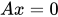 <math xmlns="http://www.w3.org/1998/Math/MathML"><mi>A</mi><mi>x</mi><mo>=</mo><mn>0</mn></math>