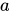<math xmlns="http://www.w3.org/1998/Math/MathML"><mi>a</mi></math>