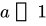 <math xmlns="http://www.w3.org/1998/Math/MathML"><mi>a</mi><mo>&#xFF1E;</mo><mn>1</mn></math>