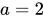 <math xmlns="http://www.w3.org/1998/Math/MathML"><mi>a</mi><mo>=</mo><mn>2</mn></math>