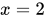 <math xmlns="http://www.w3.org/1998/Math/MathML"><mi>x</mi><mo>=</mo><mn>2</mn></math>