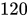 <math xmlns="http://www.w3.org/1998/Math/MathML"><mn>120</mn></math>