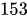 <math xmlns="http://www.w3.org/1998/Math/MathML"><mn>153</mn></math>