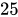 <math xmlns="http://www.w3.org/1998/Math/MathML"><mn>25</mn></math>