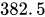 <math xmlns="http://www.w3.org/1998/Math/MathML"><mn>382</mn><mo>.</mo><mn>5</mn></math>