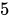 <math xmlns="http://www.w3.org/1998/Math/MathML"><mn>5</mn></math>