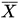 <math xmlns="http://www.w3.org/1998/Math/MathML"><mover><mi>X</mi><mo>&#xAF;</mo></mover></math>