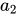 <math xmlns="http://www.w3.org/1998/Math/MathML"><msub><mi>a</mi><mn>2</mn></msub></math>
